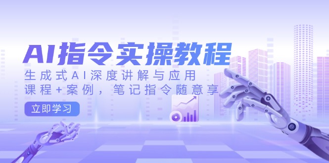 AI指令实操教程，生成式AI深度讲解与应用，课程+案例，笔记指令随意享-爱找项目网