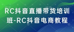 RC抖音直播带货培训班-RC抖音电商教程-爱找项目网