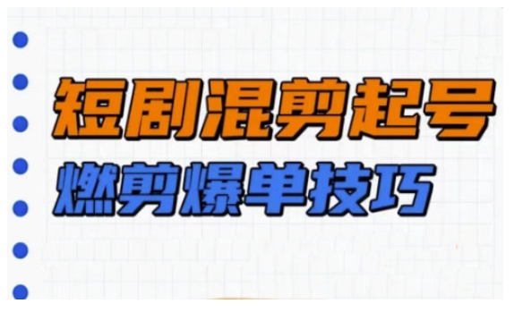 短剧实操教学，短剧混剪起号燃剪爆单技巧-爱找项目网