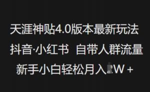 天涯神贴4.0版本最新玩法,抖音·小红书自带人群流量,新手小白轻松月入过W-爱找项目网