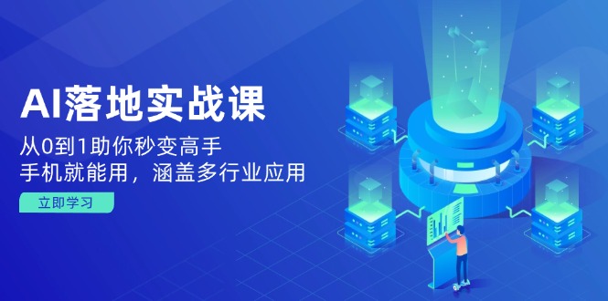 AI落地实战课：从0到1助你秒变高手，手机就能用，涵盖多行业应用-爱找项目网