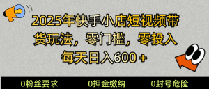 2025快手小店短视频带货模式，零投入，零门槛，每天日入600＋-爱找项目网