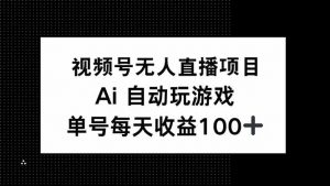 视频号无人直播项目，AI自动玩游戏，每天收益150+-爱找项目网