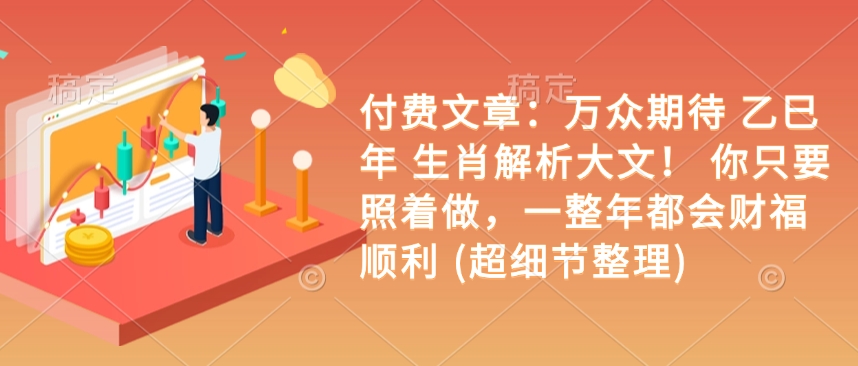 付费文章：万众期待 乙巳年 生肖解析大文！ 你只要照着做，一整年都会财福顺利 (超细节整理)-爱找项目网