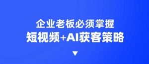 企业短视频AI获客霸屏流量课，6步短视频+AI突围法，3大霸屏抢客策略-爱找项目网