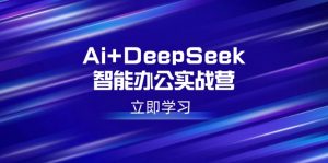 Ai+DeepSeek智能办公实战营：解锁AI写作、设计、PPT等高薪技能-爱找项目网