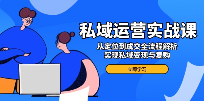 私域运营实战课，从定位到成交全流程解析，实现私域变现与复购-爱找项目网