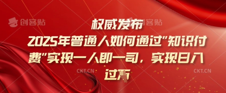 2025年普通人如何通过知识付费实现一人即一司，实现日入过千【揭秘】-爱找项目网