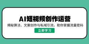 AI短视频创作运营，揭秘算法、文案创作与私域引流，助你掌握流量密码-爱找项目网