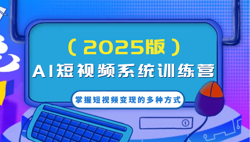 AI短视频系统训练营(2025版)掌握短视频变现的多种方式，结合AI技术提升创作效率！-爱找项目网