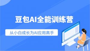 豆包AI全能训练营:快速掌握AI应用技能,从入门到精通从小白成长为AI应用高手-爱找项目网