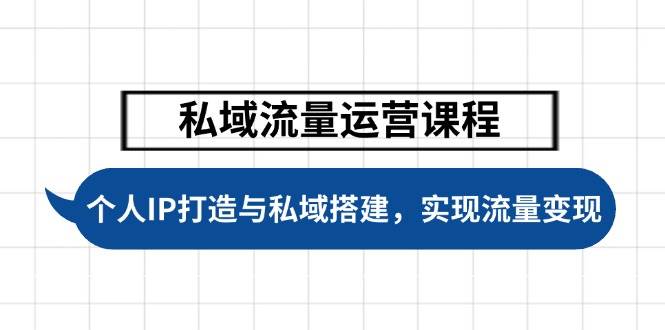 私域流量运营课程，个人IP打造与私域搭建，助力学员实现流量变现-爱找项目网