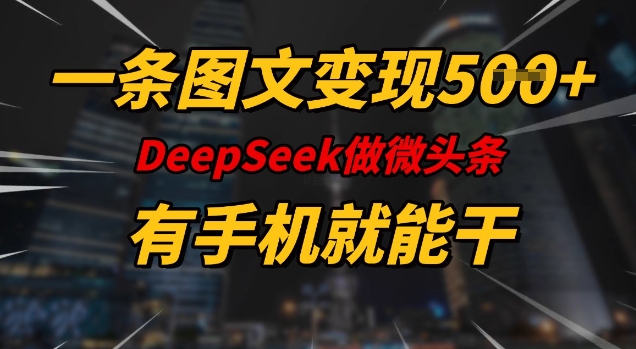 一条图文变现5张，DeeSeep微头条，有手机就能做-爱找项目网