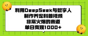 利用DeepSeek与数字人制作养宠科普视频，非常火爆的赛道，单日变现多张-爱找项目网