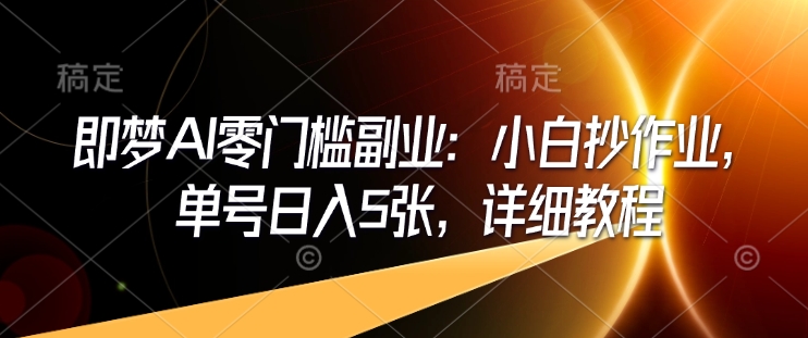 即梦AI零门槛副业：小白抄作业，单号日入5张，详细教程-爱找项目网