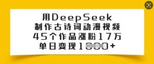 用DeepSeek制作古诗词动漫视频，45个作品涨粉17万，单日变现多张-爱找项目网