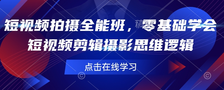 短视频拍摄全能班，零基础学会短视频剪辑摄影思维逻辑-爱找项目网