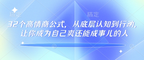 32个高情商公式，​从底层认知到行动，让你成为自己爽还能成事儿的人，133节完整版-爱找项目网