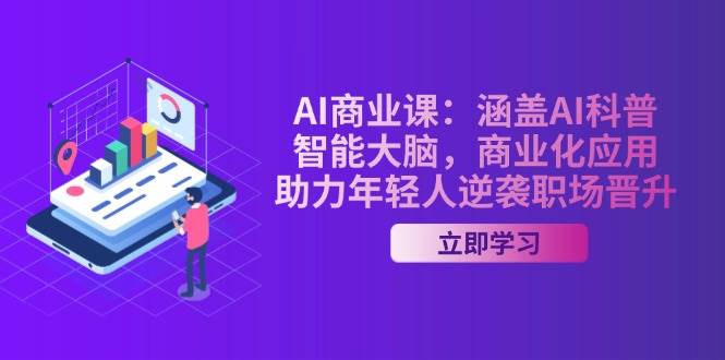 AI商业课：涵盖AI科普，智能大脑，商业化应用，助力年轻人逆袭职场晋升-爱找项目网