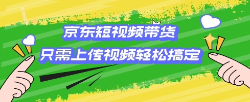 京东短视频带货，只需上传视频就搞定，小白轻松上手【揭秘】-爱找项目网
