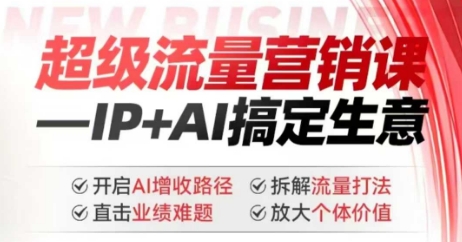 2025年超级流量营销课，IP+AI搞定生意，开启AI增收路径 直击业绩难题 拆解流量打法 放大个体价值-爱找项目网