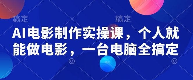 AI电影制作实操课，个人就能做电影，一台电脑全搞定-爱找项目网