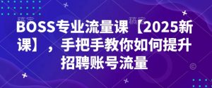 BOSS专业流量课【2025新课】，手把手教你如何提升招聘账号流量-爱找项目网