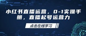 小红书直播运营，0-1实操手册，直播起号运营力-爱找项目网