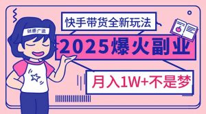 2025年爆红副业！快手带货全新玩法，月入1万加不是梦！-爱找项目网