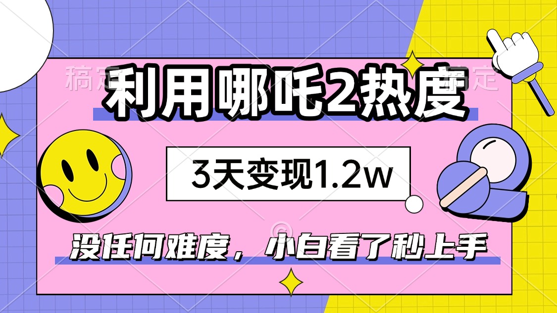 如何利用哪吒2爆火，3天赚1.2W，没有任何难度，小白看了秒学会，抓紧时…-爱找项目网