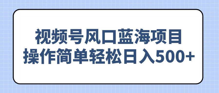 视频号风口蓝海项目，操作简单轻松日入500+-爱找项目网