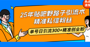 25年贴吧野路子引流术，精准私信粉丝，单号日引流300+精准创业粉-爱找项目网