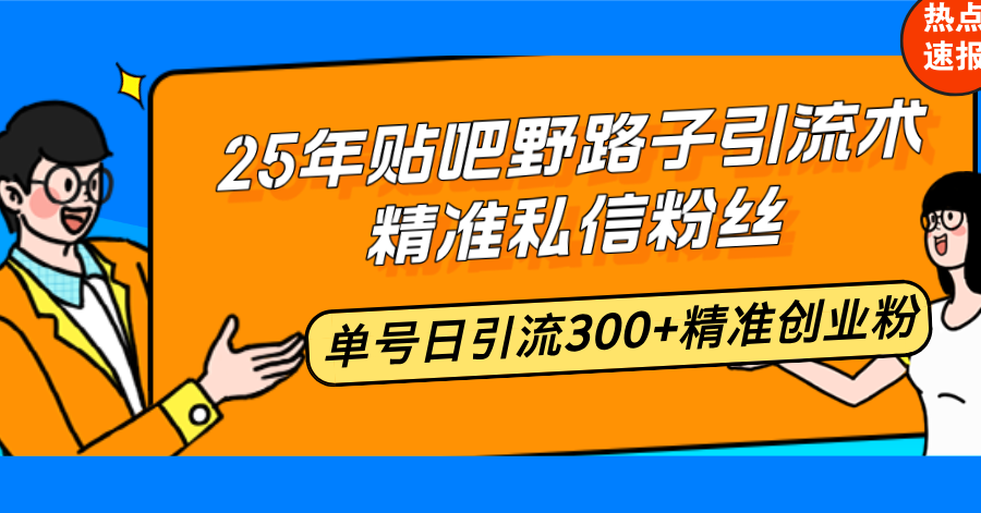 25年贴吧野路子引流术，精准私信粉丝，单号日引流300+精准创业粉-爱找项目网