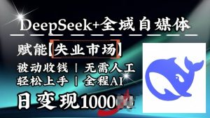 降维打击，Deepseek+全域自媒体，赋能失业市场，被动收钱，无需人工全程AI，日变现1k-爱找项目网