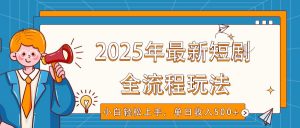 2025年最新短剧玩法，全流程实操，小白轻松上手，视频号抖音同步分发，单日收入500+-爱找项目网