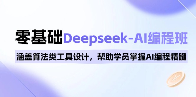 0基础Deepseek-AI编程班，涵盖算法类工具设计，帮助学员掌握AI编程精髓-爱找项目网