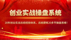 创业实战操盘系统，20年创业实战总结经验体系，总结提炼20多节操盘思维！-爱找项目网