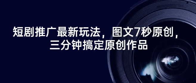 短剧推广最新玩法，图文7秒原创，三分钟搞定原创作品-爱找项目网