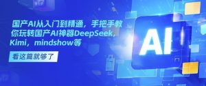 国产AI从入门到精通,手把手教你玩转国产AI神器DeepSeek,Kimi,mindshow等-爱找项目网