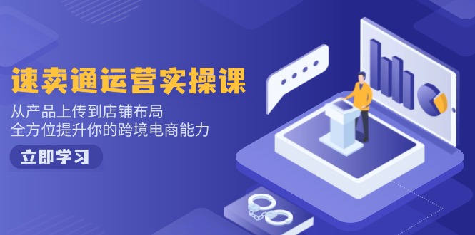 速卖通运营实操课，从产品上传到店铺布局，全方位提升你的跨境电商能力-爱找项目网