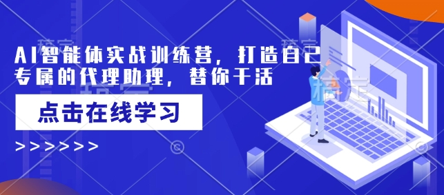 AI智能体实战训练营，打造自己专属的代理助理，替你干活-爱找项目网