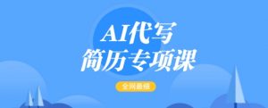 AI代写简历专项课,全网最全面的最简单的简历修改教程,一单15-50元,首月盈利5000+-爱找项目网