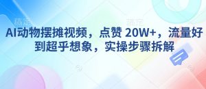 AI动物摆摊视频，点赞 20W+，流量好到超乎想象，实操步骤拆解-爱找项目网