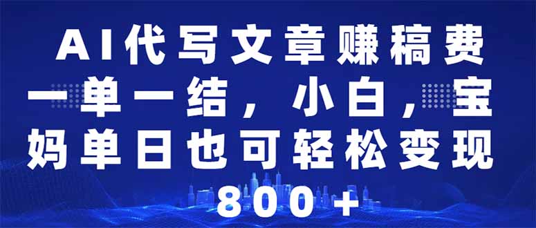 AI代写文章赚稿费，一单一结小白，宝妈单日也能轻松日入500-1000＋-爱找项目网