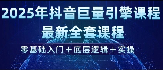 2025年抖音巨量引擎最新全套课程，零基础入门+底层逻辑+实操-爱找项目网