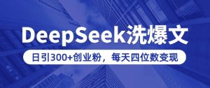 用DeepSeek洗公众号爆文，日引300+创业粉，做知识付费每天四位数变现(附详细实操教程)-爱找项目网