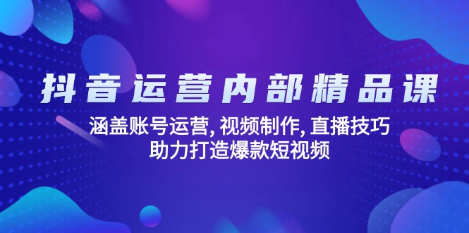抖音运营内部精品课：涵盖账号运营, 视频制作, 直播技巧, 助力打造爆款…-爱找项目网