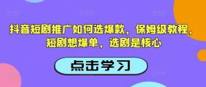 抖音短剧推广如何选爆款，保姆级教程，短剧想爆单，选剧是核心-爱找项目网