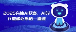 2025实体AI获客，AI时代老板必学的一堂课-爱找项目网