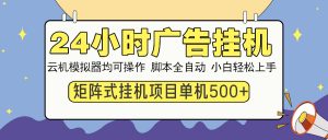 24小时广告挂机  单机收益500+ 矩阵式操作，设备越多收益越大，小白轻...-爱找项目网
